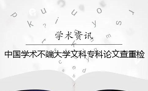 中國學術不端大學文科專科論文查重檢測