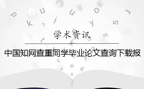 中國知網查重同學畢業論文查詢下載報告文檔幫你鑒別真品與贗品的