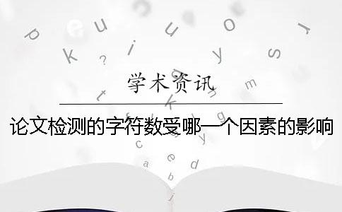 論文檢測的字符數受哪一個因素的影響？