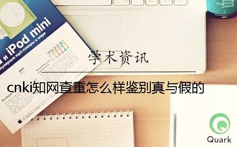 cnki學術查重怎么樣鑒別真與假的？