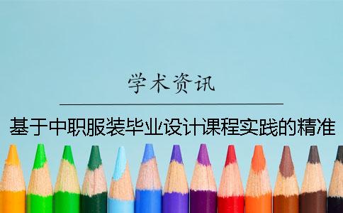 基于中職服裝畢業設計課程實踐的精準育人研究