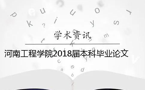 河南工程學院2018屆本科畢業論文查重通知 河南工程學院本科畢業論文多少字 河南工程學院2018屆本科畢業論文查重通知 河南工程學院本科畢業論文多少字