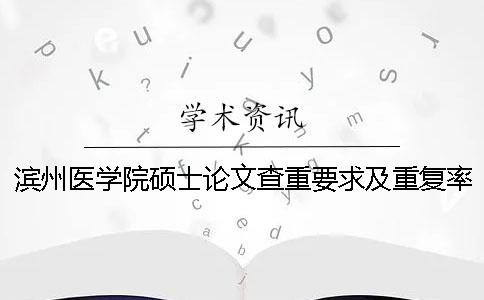 濱州醫學院碩士論文查重要求及重復率