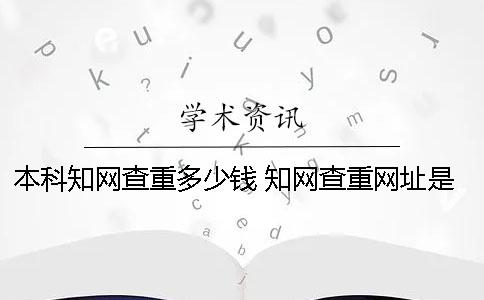 本科學術查重多少錢 學術查重網址是多少