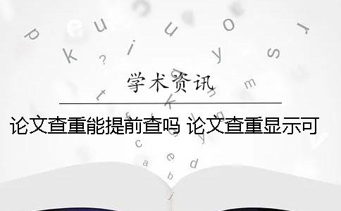 論文查重能提前查嗎？ 論文查重顯示可能被提前檢測