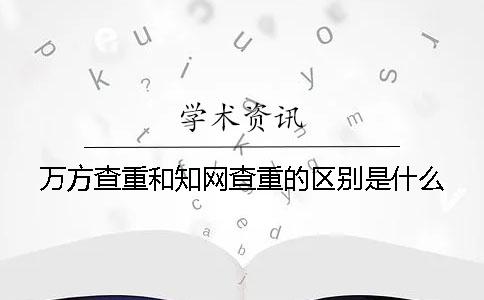 萬方查重和學(xué)術(shù)查重的區(qū)別是什么？