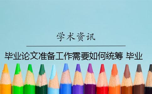 畢業論文準備工作需要如何統籌 畢業論文準備工作情況及主要措施