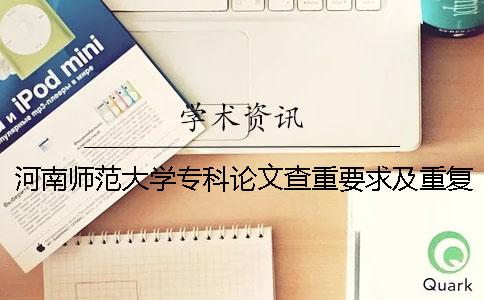 河南師范大學專科論文查重要求及重復率 河南師范大學論文查重標準一