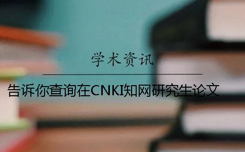 告訴你查詢在CNKI學(xué)術(shù)研究生論文被收錄