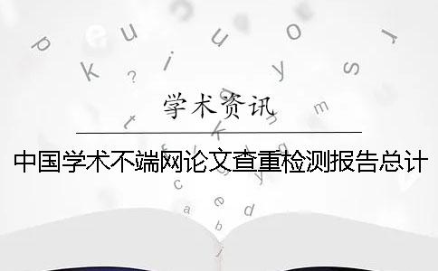 中國學術不端網論文查重檢測報告總計有幾份？