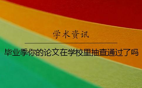 畢業季你的論文在學校里抽查通過了嗎？