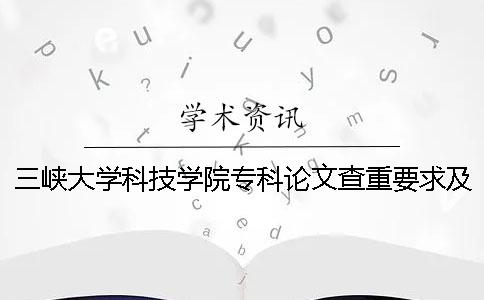 三峽大學科技學院專科論文查重要求及重復率 三峽大學科技學院專科技能高考分數線