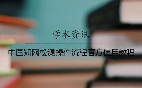 中國學術檢測操作流程官方使用教程