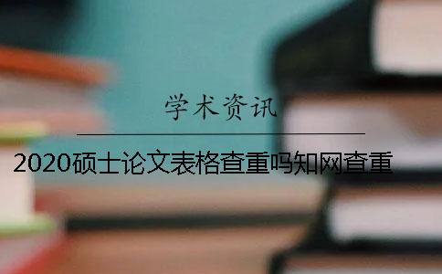 2020碩士論文表格查重嗎？學(xué)術(shù)查重會(huì)查表格嗎？