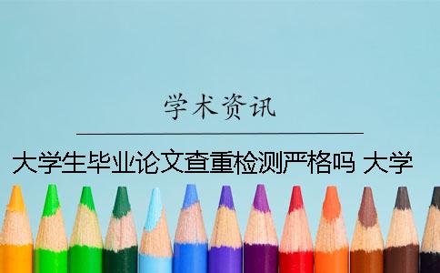 大學生畢業論文查重檢測嚴格嗎？ 大學生畢業論文查重是什么意思