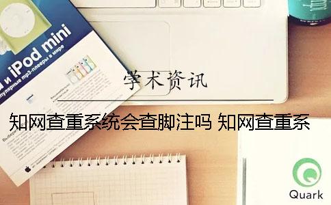 學術查重系統會查腳注嗎？ 學術查重系統什么時候更新