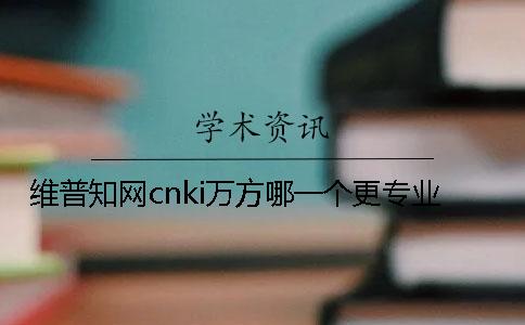 維普學術cnki萬方哪一個更專業