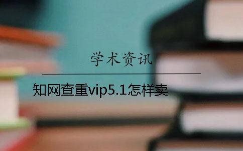 學術查重vip5.1怎樣賣
