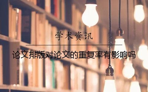 論文排版對(duì)論文的重復(fù)率有影響嗎？