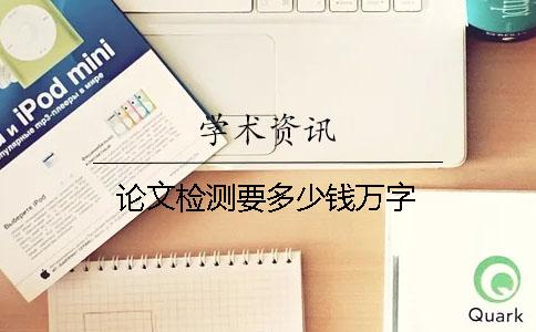 論文檢測要多少錢萬字