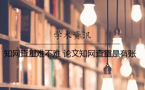 學術查重難不難? 論文學術查重是有賬號就可以嗎 學術查重難不難? 論文學術查重是有賬號就可以嗎