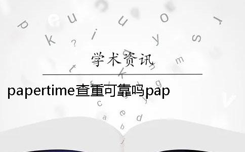 papertime查重可靠嗎papertime查重準嗎 papertime查重可靠嗎papertime查重準嗎