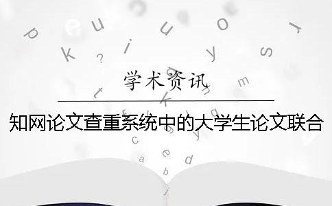 學術(shù)論文查重系統(tǒng)中的大學生論文聯(lián)合比對庫是什么？