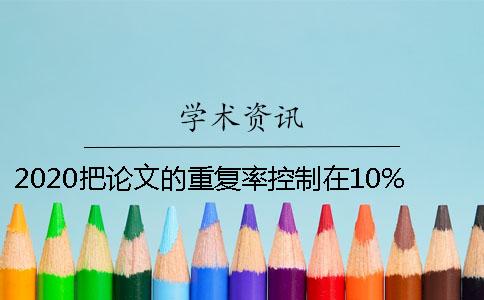2020把論文的重復率控制在10%以下的方法