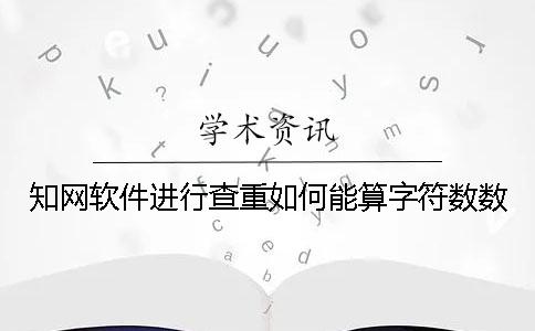 學(xué)術(shù)軟件進(jìn)行查重如何能算字符數(shù)數(shù)