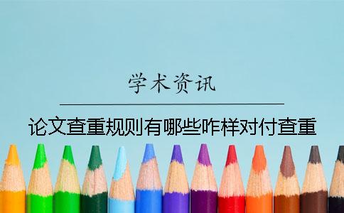 論文查重規則有哪些咋樣對付查重 論文查重規則有哪些咋樣對付查重