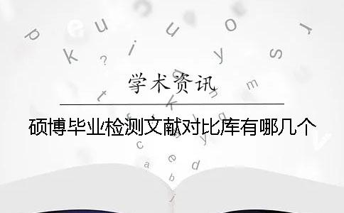 碩博畢業(yè)檢測文獻(xiàn)對(duì)比庫有哪幾個(gè)