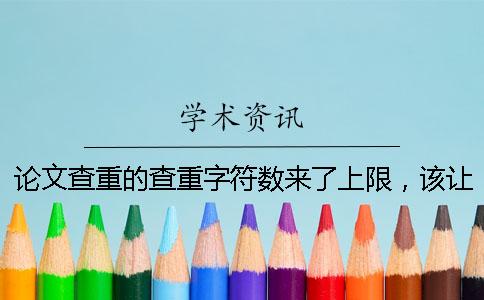 論文查重的查重字符數來了上限，該讓你處理？