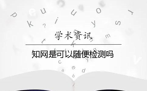 學術是可以隨便檢測嗎? 學術是可以隨便檢測嗎?