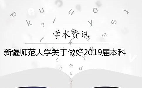新疆師范大學關于做好2019屆本科畢業論文 新疆師范大學2019年本科錄取分數線