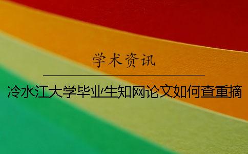冷水江大學畢業生學術論文如何查重?摘要查重嗎? 冷水江大學畢業生學術論文如何查重?摘要查重嗎?