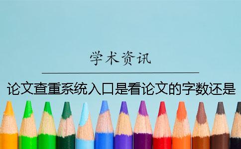 論文查重系統(tǒng)入口是看論文的字?jǐn)?shù)還是字符數(shù)? 論文查重系統(tǒng)入口是看論文的字?jǐn)?shù)還是字符數(shù)?