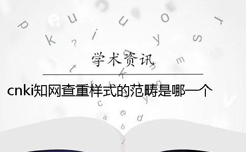 cnki學術查重樣式的范疇是哪一個？？