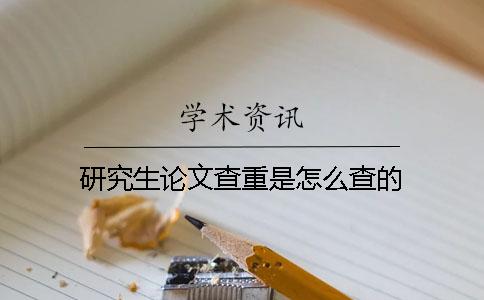 研究生論文查重是怎么查的? 研究生論文查重是怎么查的?