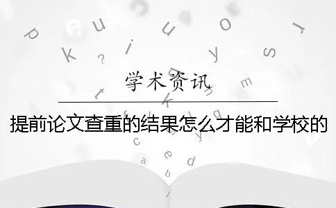 提前論文查重的結果怎么才能和學校的一致？