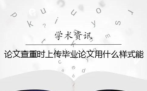論文查重時上傳畢業論文用什么樣式？能上傳pdf格式文檔嗎？