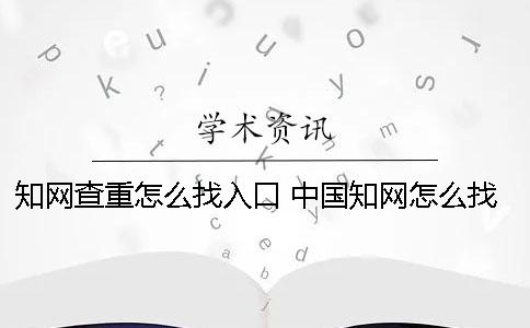 學術查重怎么找入口？ 中國學術怎么找資料
