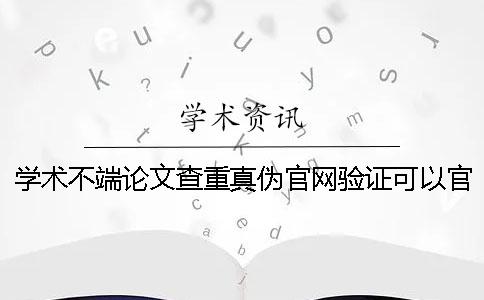 學術不端論文查重真偽官網驗證可以官網驗證幾回