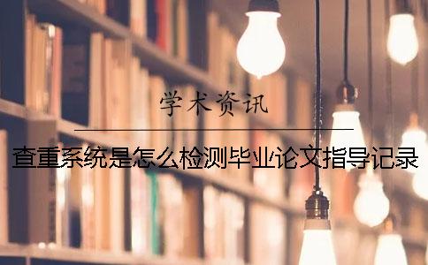 查重系統是怎么檢測畢業論文指導記錄的【技巧分享】
