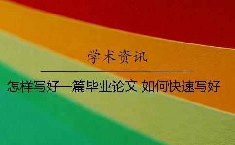 怎樣寫好一篇畢業(yè)論文？ 如何快速寫好一篇畢業(yè)論文