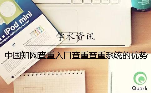 中國學術查重入口查重查重系統的優勢在什么地方？