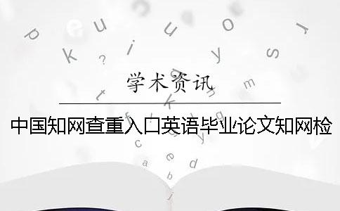 中國學術查重入口英語畢業論文學術檢測可行嗎？