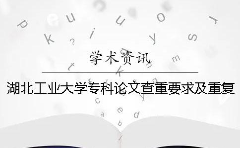 湖北工業大學專科論文查重要求及重復率