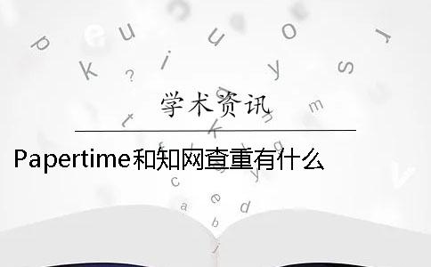 Papertime和學(xué)術(shù)查重有什么不同- papertime標(biāo)黃學(xué)術(shù)能查出來(lái)嗎 Papertime和學(xué)術(shù)查重有什么不同- papertime標(biāo)黃學(xué)術(shù)能查出來(lái)嗎