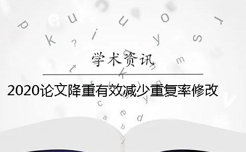 2020論文降重有效減少重復(fù)率修改的方法 2020論文降重有效減少重復(fù)率修改的方法