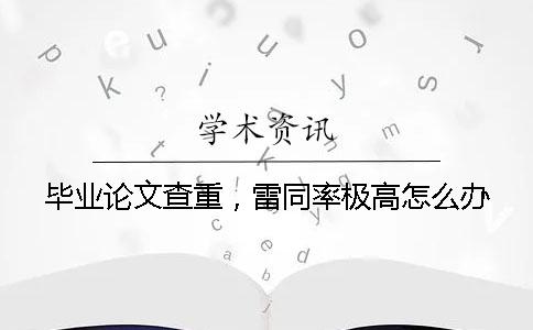 畢業(yè)論文查重，雷同率極高怎么辦？